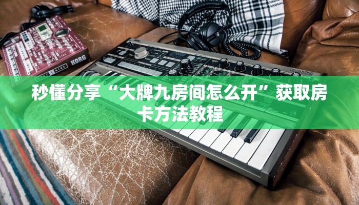 秒懂分享“大牌九房间怎么开”获取房卡方法教程
