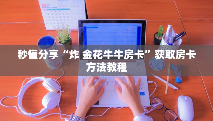 秒懂分享“炸 金花牛牛房卡”获取房卡方法教程