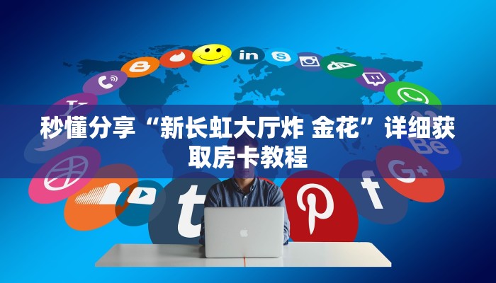 秒懂分享“新长虹大厅炸 金花”详细获取房卡教程 秒懂分享“新长虹大厅炸 金花”详细获取房卡教程