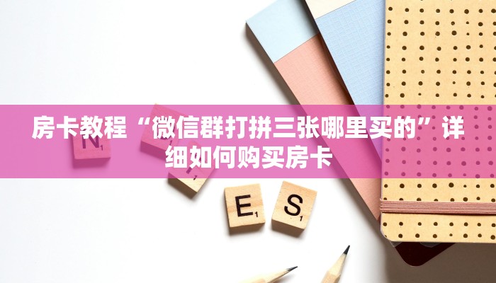 房卡教程“微信群打拼三张哪里买的”详细如何购买房卡