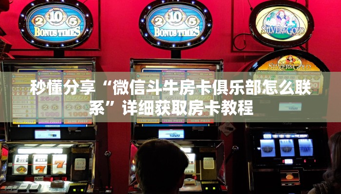 秒懂分享“微信斗牛房卡俱乐部怎么联系”详细获取房卡教程