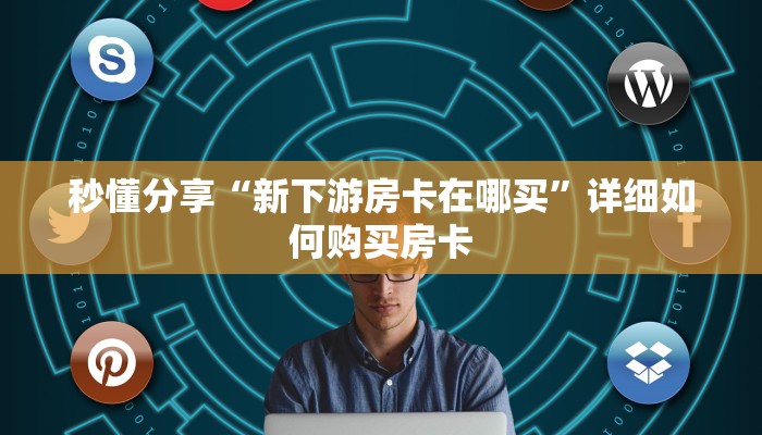 秒懂分享“新下游房卡在哪买”详细如何购买房卡