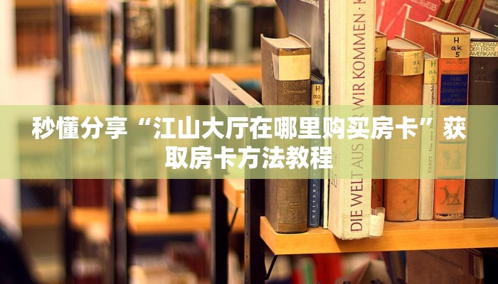 秒懂分享“江山大厅在哪里购买房卡”获取房卡方法教程