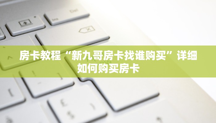房卡教程“新九哥房卡找谁购买”详细如何购买房卡