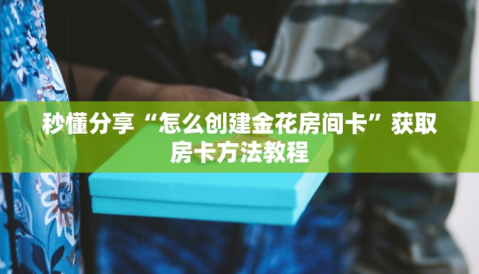 秒懂分享“怎么创建金花房间卡”获取房卡方法教程