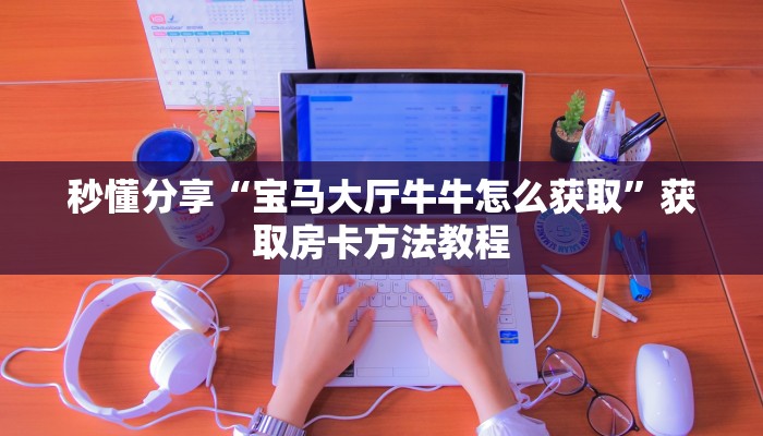 秒懂分享“宝马大厅牛牛怎么获取”获取房卡方法教程