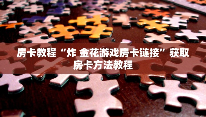 房卡教程“炸 金花游戏房卡链接”获取房卡方法教程