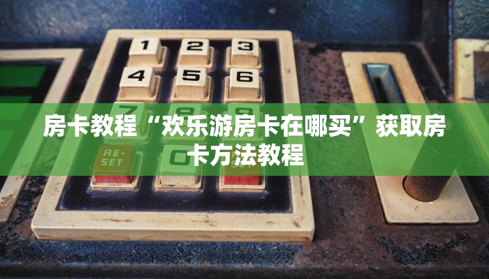 房卡教程“欢乐游房卡在哪买”获取房卡方法教程