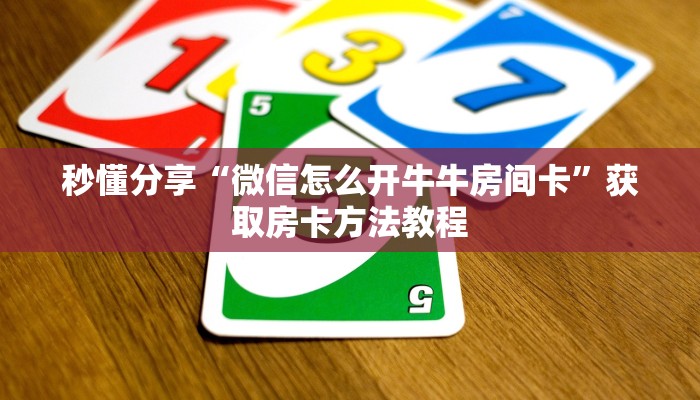 秒懂分享“微信怎么开牛牛房间卡”获取房卡方法教程