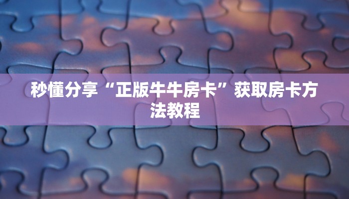 秒懂分享“正版牛牛房卡”获取房卡方法教程