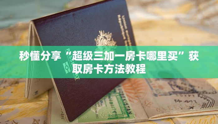 秒懂分享“超级三加一房卡哪里买”获取房卡方法教程