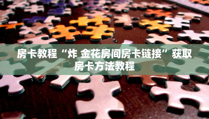 房卡教程“炸 金花房间房卡链接”获取房卡方法教程