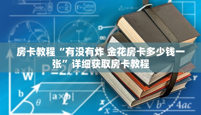 房卡教程“有没有炸 金花房卡多少钱一张”详细获取房卡教程