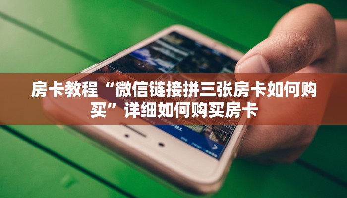 房卡教程“微信链接拼三张房卡如何购买”详细如何购买房卡
