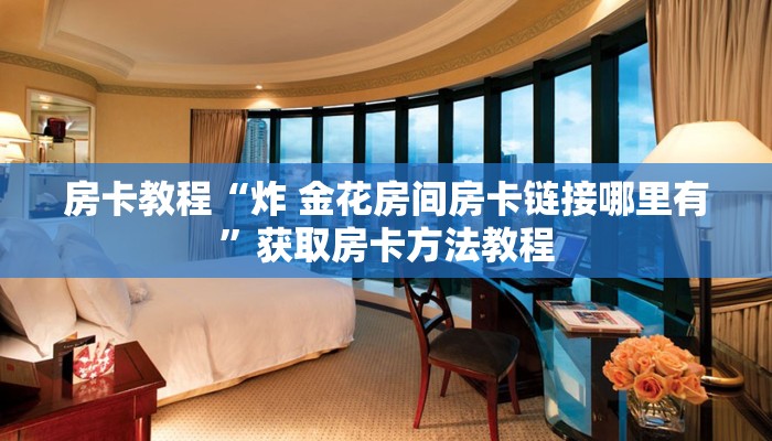 房卡教程“炸 金花房间房卡链接哪里有”获取房卡方法教程