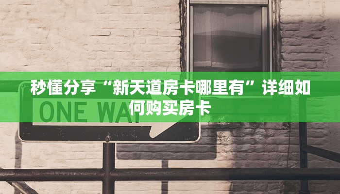 秒懂分享“新天道房卡哪里有”详细如何购买房卡