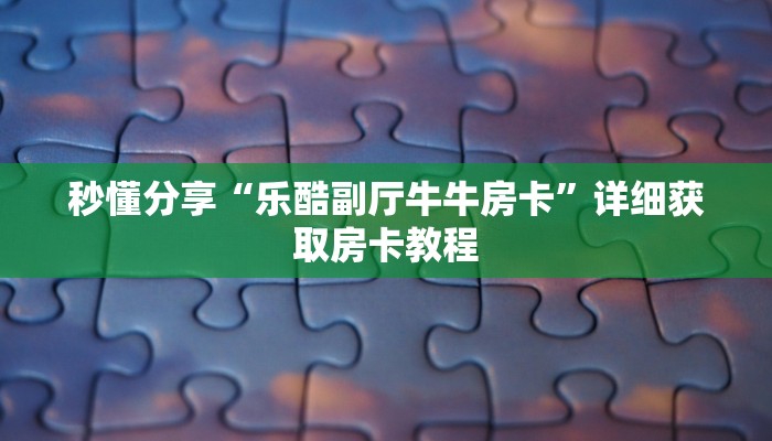 秒懂分享“乐酷副厅牛牛房卡”详细获取房卡教程