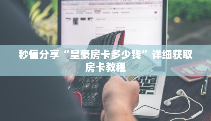 秒懂分享“皇豪房卡多少钱”详细获取房卡教程