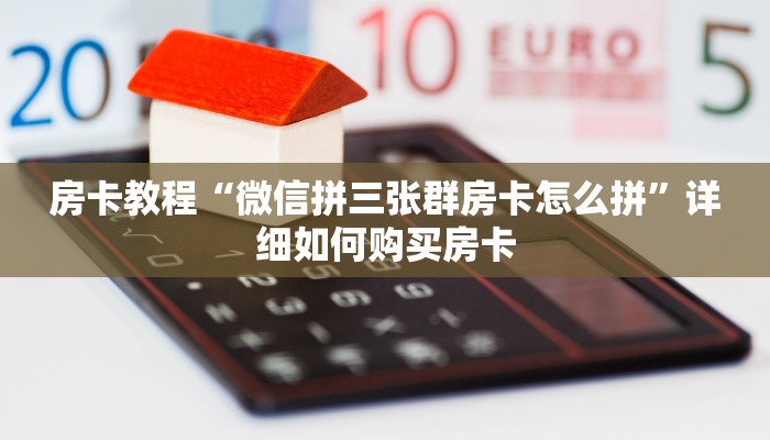 房卡教程“微信拼三张群房卡怎么拼”详细如何购买房卡 房卡教程“微信拼三张群房卡怎么拼”详细如何购买房卡