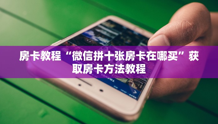房卡教程“微信拼十张房卡在哪买”获取房卡方法教程