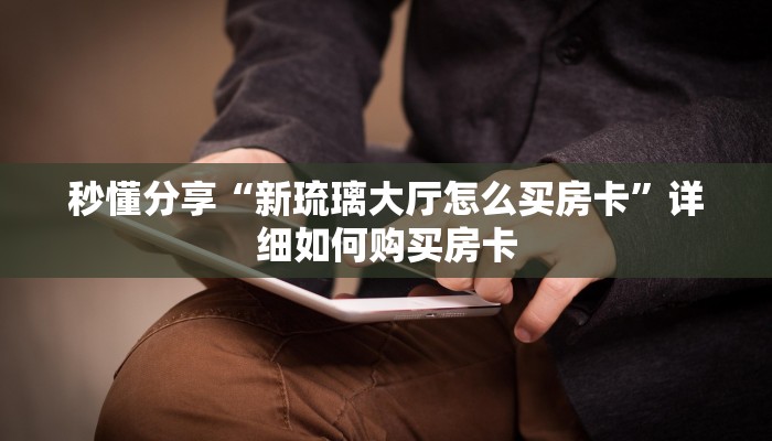 秒懂分享“新琉璃大厅怎么买房卡”详细如何购买房卡