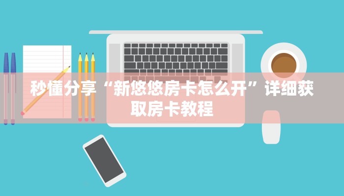 秒懂分享“新悠悠房卡怎么开”详细获取房卡教程