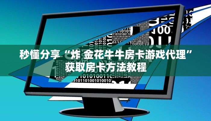 秒懂分享“炸 金花牛牛房卡游戏代理”获取房卡方法教程