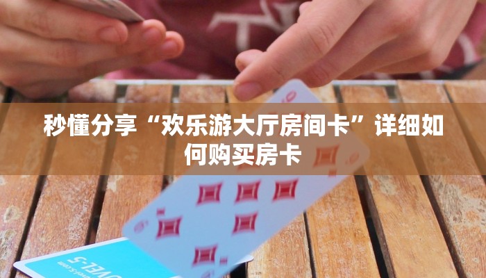 秒懂分享“欢乐游大厅房间卡”详细如何购买房卡