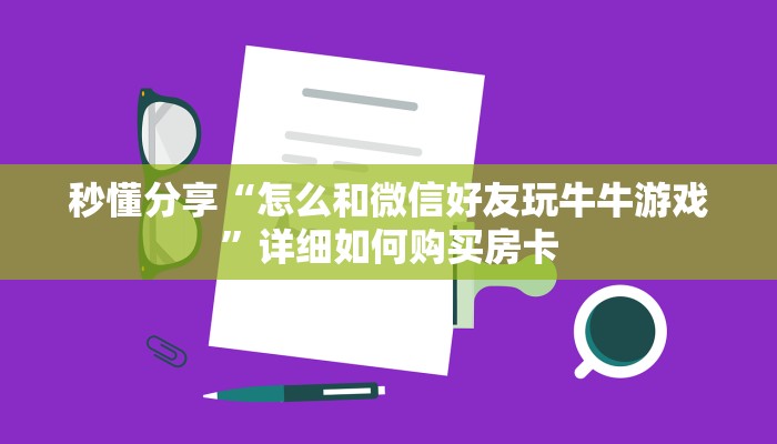 秒懂分享“怎么和微信好友玩牛牛游戏”详细如何购买房卡