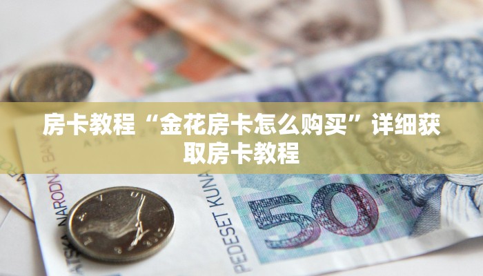 房卡教程“金花房卡怎么购买”详细获取房卡教程