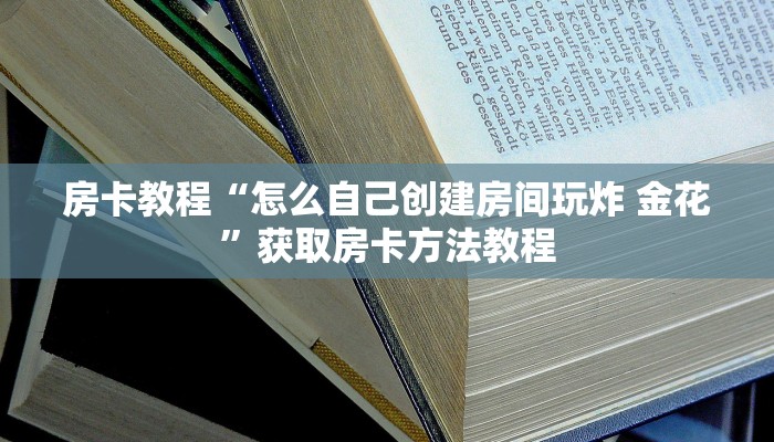 房卡教程“怎么自己创建房间玩炸 金花”获取房卡方法教程