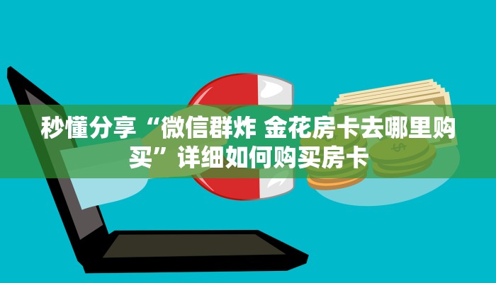 秒懂分享“微信群炸 金花房卡去哪里购买”详细如何购买房卡