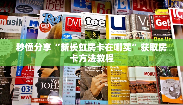 秒懂分享“新长虹房卡在哪买”获取房卡方法教程