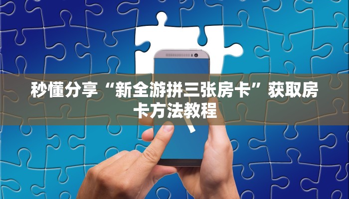 秒懂分享“新全游拼三张房卡”获取房卡方法教程 秒懂分享“新全游拼三张房卡”获取房卡方法教程