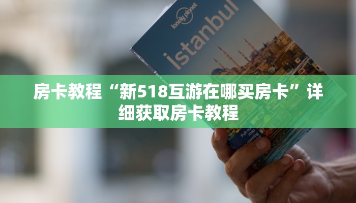 房卡教程“新518互游在哪买房卡”详细获取房卡教程 房卡教程“新518互游在哪买房卡”详细获取房卡教程