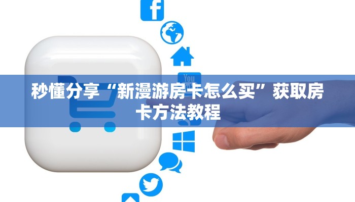 秒懂分享“新漫游房卡怎么买”获取房卡方法教程