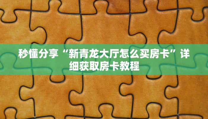 秒懂分享“新青龙大厅怎么买房卡”详细获取房卡教程