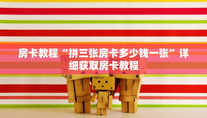 房卡教程“拼三张房卡多少钱一张”详细获取房卡教程 房卡教程“拼三张房卡多少钱一张”详细获取房卡教程