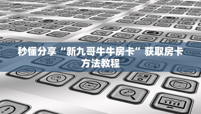 秒懂分享“新九哥牛牛房卡”获取房卡方法教程