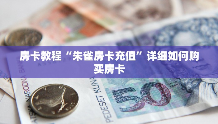 房卡教程“朱雀房卡充值”详细如何购买房卡 房卡教程“朱雀房卡充值”详细如何购买房卡