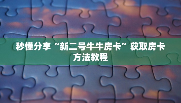 秒懂分享“新二号牛牛房卡”获取房卡方法教程