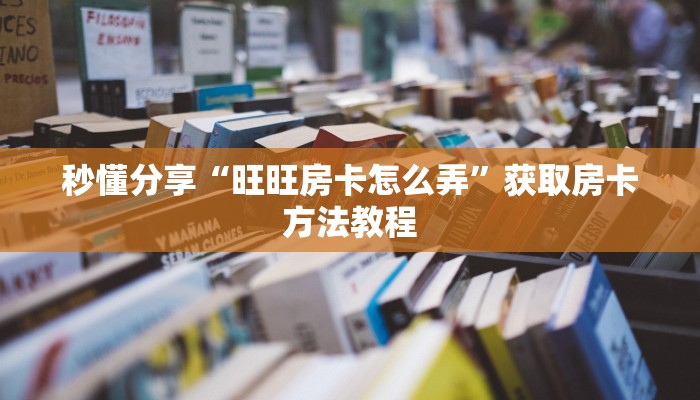秒懂分享“旺旺房卡怎么弄”获取房卡方法教程