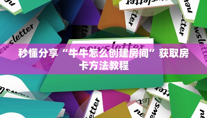 秒懂分享“牛牛怎么创建房间”获取房卡方法教程