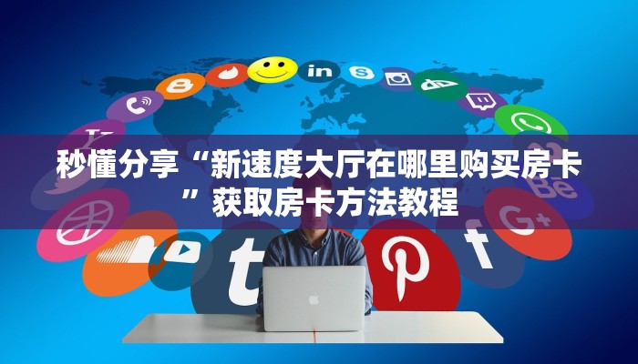 秒懂分享“新速度大厅在哪里购买房卡”获取房卡方法教程