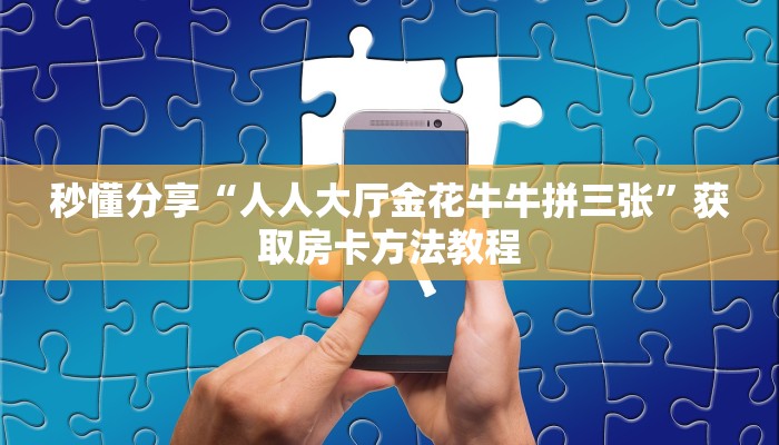 秒懂分享“人人大厅金花牛牛拼三张”获取房卡方法教程