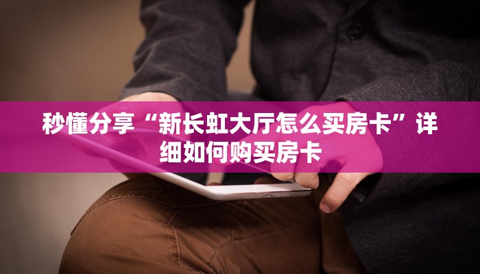 秒懂分享“新长虹大厅怎么买房卡”详细如何购买房卡