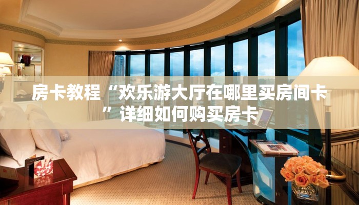 房卡教程“欢乐游大厅在哪里买房间卡”详细如何购买房卡