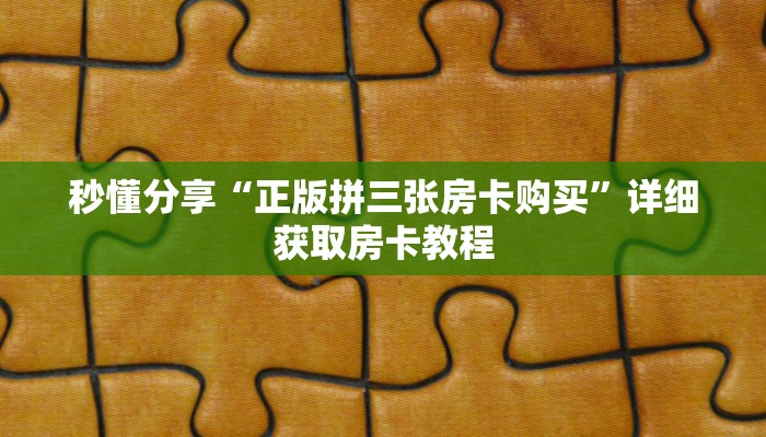秒懂分享“正版拼三张房卡购买”详细获取房卡教程