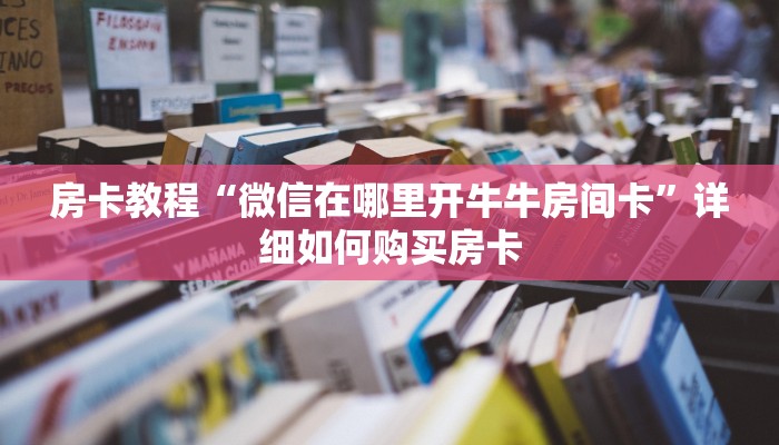 房卡教程“微信在哪里开牛牛房间卡”详细如何购买房卡