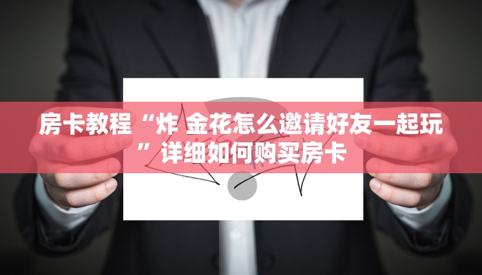 房卡教程“炸 金花怎么邀请好友一起玩”详细如何购买房卡